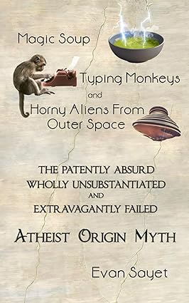 Magic Soup, Typing Monkeys, And Horny Aliens From Outer Space: The Patently Absurd Wholly Unsubstantiated and Extravagantly Failed Atheist Origin Myth - Epub + Converted Pdf